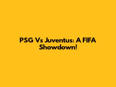 PSG Vs Juventus: A FIFA Showdown!