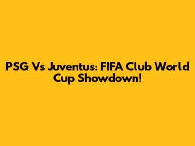 PSG Vs Juventus: FIFA Club World Cup Showdown!