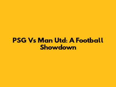 PSG Vs Man Utd: A Football Showdown