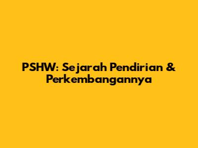 PSHW: Sejarah Pendirian & Perkembangannya
