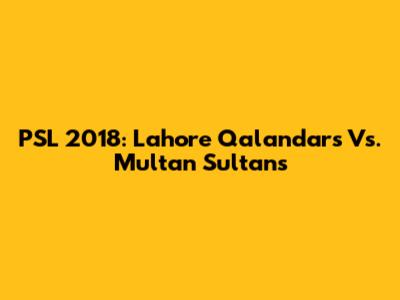 PSL 2018: Lahore Qalandars Vs. Multan Sultans