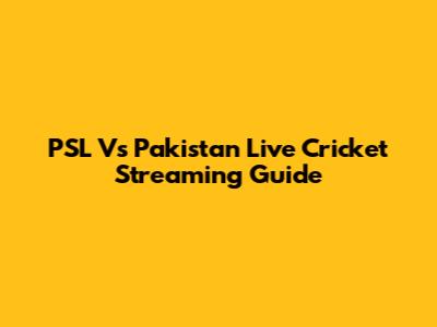 PSL Vs Pakistan Live Cricket Streaming Guide