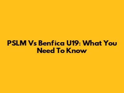 PSLM Vs Benfica U19: What You Need To Know