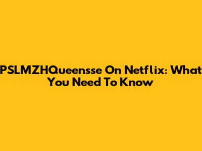 PSLMZHQueensse On Netflix: What You Need To Know