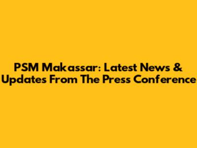 PSM Makassar: Latest News & Updates From The Press Conference