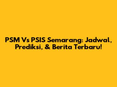 PSM Vs PSIS Semarang: Jadwal, Prediksi, & Berita Terbaru!