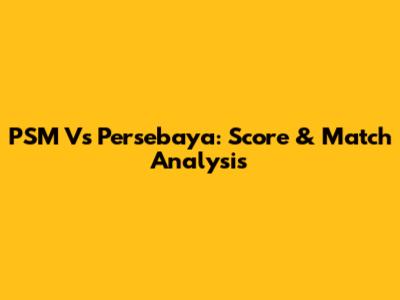 PSM Vs Persebaya: Score & Match Analysis