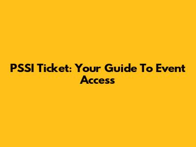 PSSI Ticket: Your Guide To Event Access