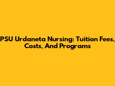 PSU Urdaneta Nursing: Tuition Fees, Costs, And Programs