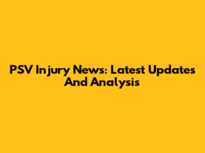 PSV Injury News: Latest Updates And Analysis