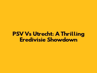 PSV Vs Utrecht: A Thrilling Eredivisie Showdown