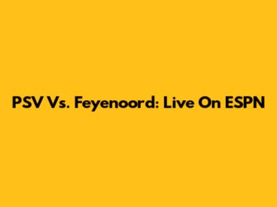 PSV Vs. Feyenoord: Live On ESPN