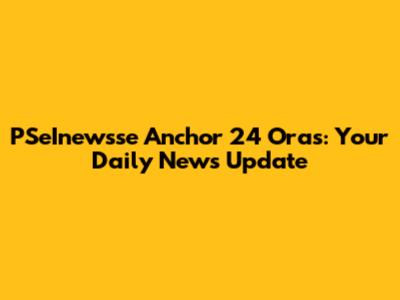 PSeInewsse Anchor 24 Oras: Your Daily News Update