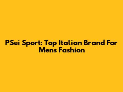 PSei Sport: Top Italian Brand For Men's Fashion