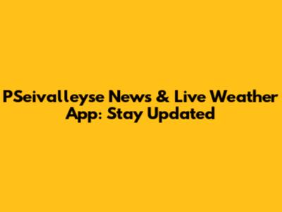 PSeivalleyse News & Live Weather App: Stay Updated