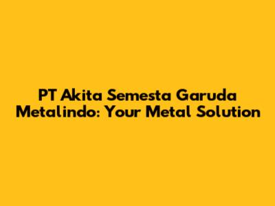 PT Akita Semesta Garuda Metalindo: Your Metal Solution