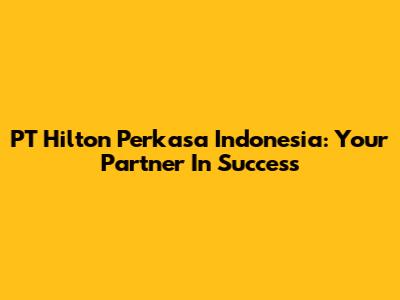 PT Hilton Perkasa Indonesia: Your Partner In Success