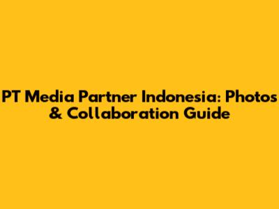 PT Media Partner Indonesia: Photos & Collaboration Guide
