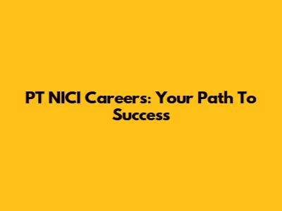 PT NICI Careers: Your Path To Success