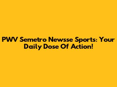 PWV Semetro Newsse Sports: Your Daily Dose Of Action!
