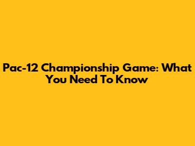 Pac-12 Championship Game: What You Need To Know