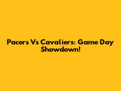 Pacers Vs Cavaliers: Game Day Showdown!