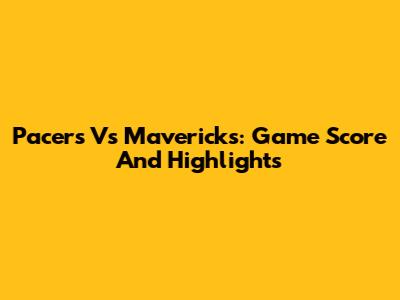Pacers Vs Mavericks: Game Score And Highlights