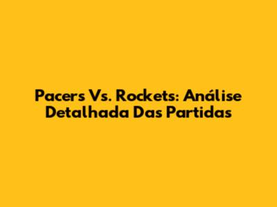Pacers Vs. Rockets: Análise Detalhada Das Partidas