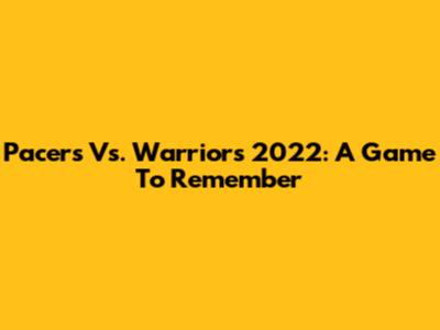 Pacers Vs. Warriors 2022: A Game To Remember