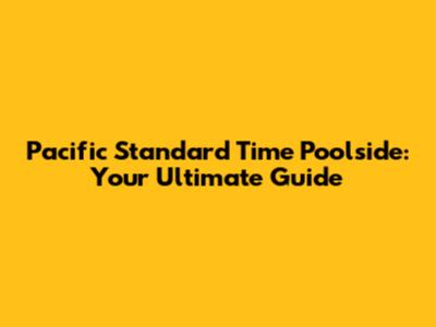 Pacific Standard Time Poolside: Your Ultimate Guide