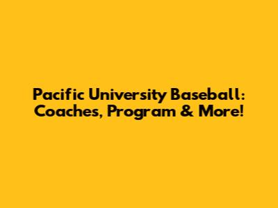 Pacific University Baseball: Coaches, Program & More!