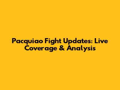 Pacquiao Fight Updates: Live Coverage & Analysis