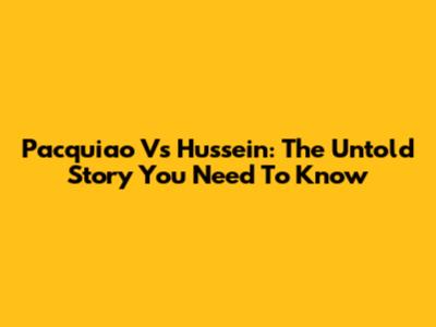 Pacquiao Vs Hussein: The Untold Story You Need To Know