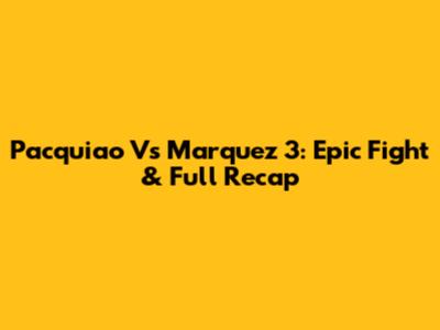 Pacquiao Vs Marquez 3: Epic Fight & Full Recap