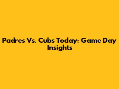 Padres Vs. Cubs Today: Game Day Insights