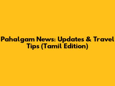 Pahalgam News: Updates & Travel Tips (Tamil Edition)