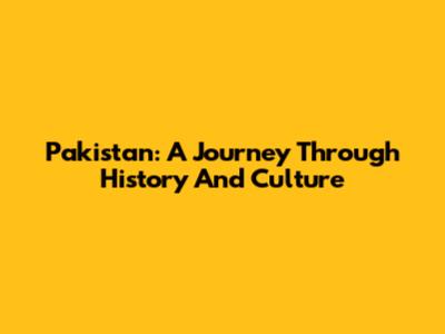 Pakistan: A Journey Through History And Culture