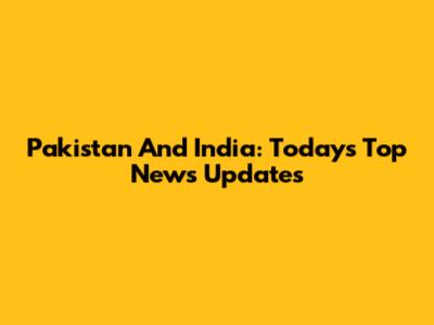 Pakistan And India: Today's Top News Updates