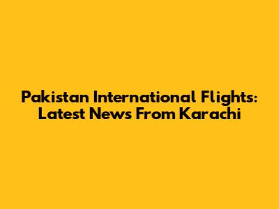 Pakistan International Flights: Latest News From Karachi