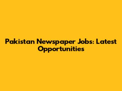 Pakistan Newspaper Jobs: Latest Opportunities