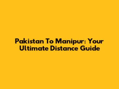 Pakistan To Manipur: Your Ultimate Distance Guide