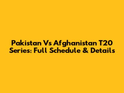 Pakistan Vs Afghanistan T20 Series: Full Schedule & Details