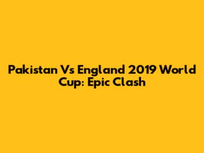 Pakistan Vs England 2019 World Cup: Epic Clash