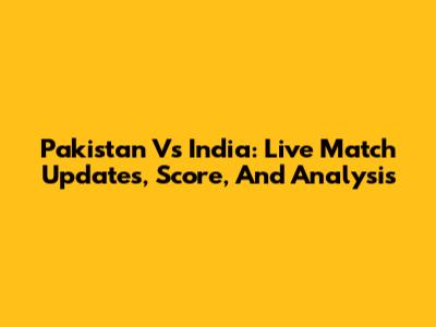 Pakistan Vs India: Live Match Updates, Score, And Analysis