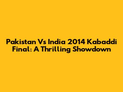 Pakistan Vs India 2014 Kabaddi Final: A Thrilling Showdown
