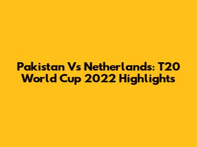 Pakistan Vs Netherlands: T20 World Cup 2022 Highlights