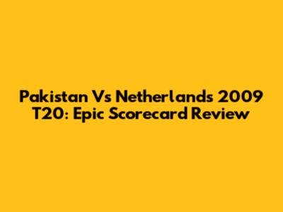 Pakistan Vs Netherlands 2009 T20: Epic Scorecard Review