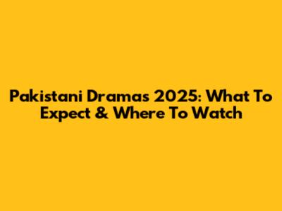 Pakistani Dramas 2025: What To Expect & Where To Watch