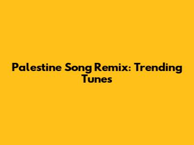 Palestine Song Remix: Trending Tunes