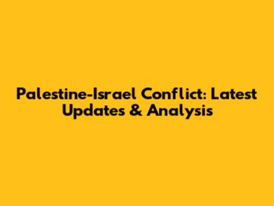 Palestine-Israel Conflict: Latest Updates & Analysis